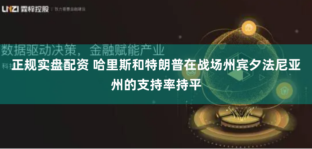 正规实盘配资 哈里斯和特朗普在战场州宾夕法尼亚州的支持率持平