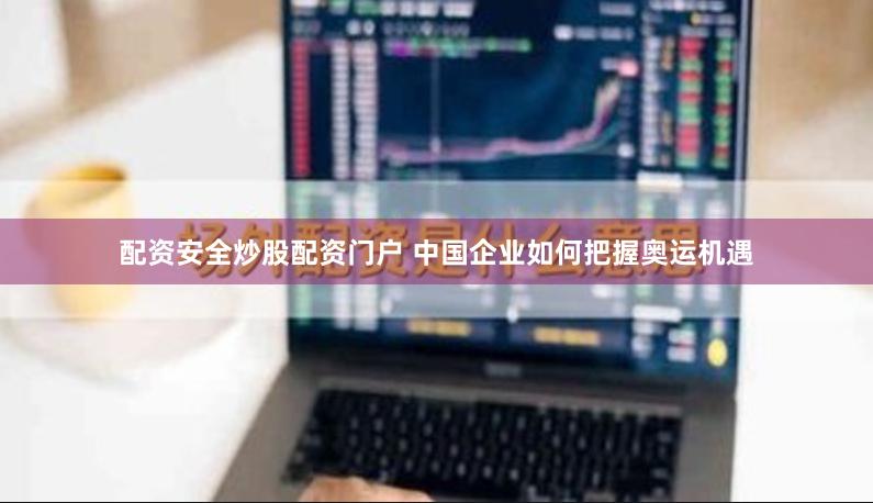 配资安全炒股配资门户 中国企业如何把握奥运机遇