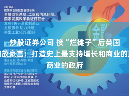 炒股证券公司 接“烂摊子”后英国财相放豪言：打造史上最支持增长和商业的政府