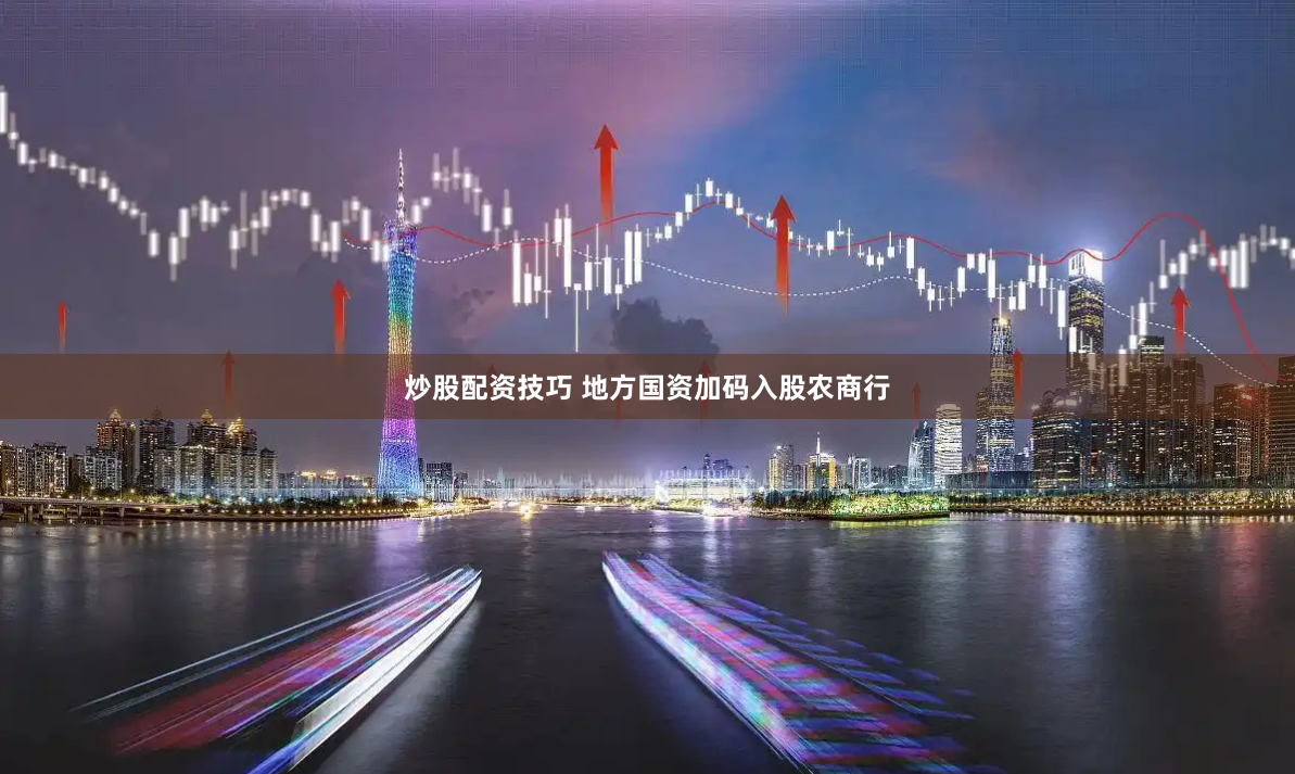 炒股配资技巧 地方国资加码入股农商行