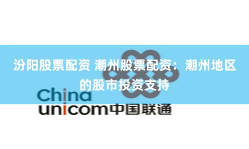 汾阳股票配资 潮州股票配资：潮州地区的股市投资支持