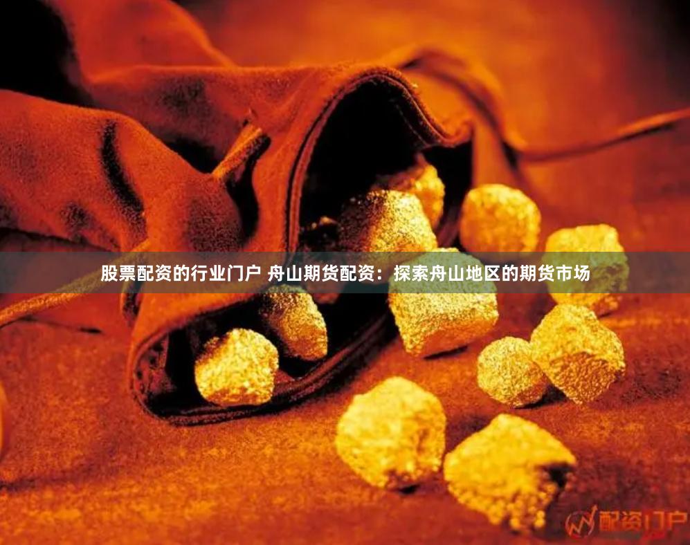 股票配资的行业门户 舟山期货配资：探索舟山地区的期货市场