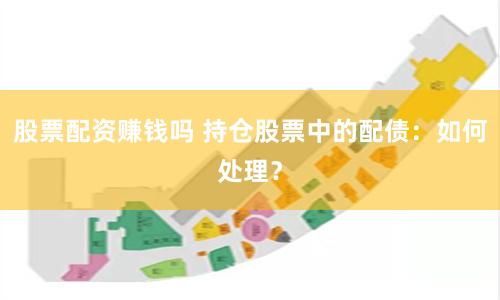 股票配资赚钱吗 持仓股票中的配债：如何处理？