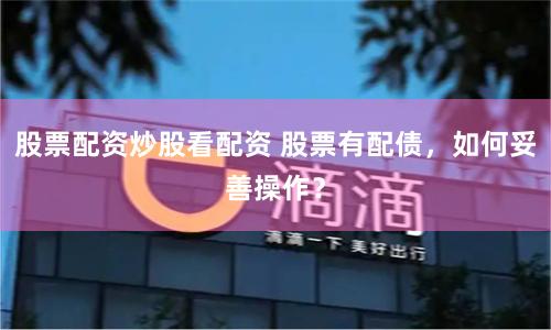 股票配资炒股看配资 股票有配债，如何妥善操作？