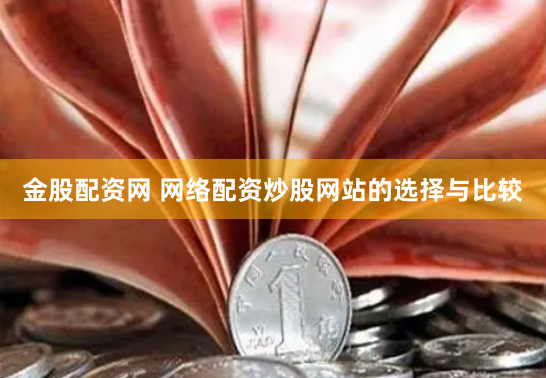 金股配资网 网络配资炒股网站的选择与比较