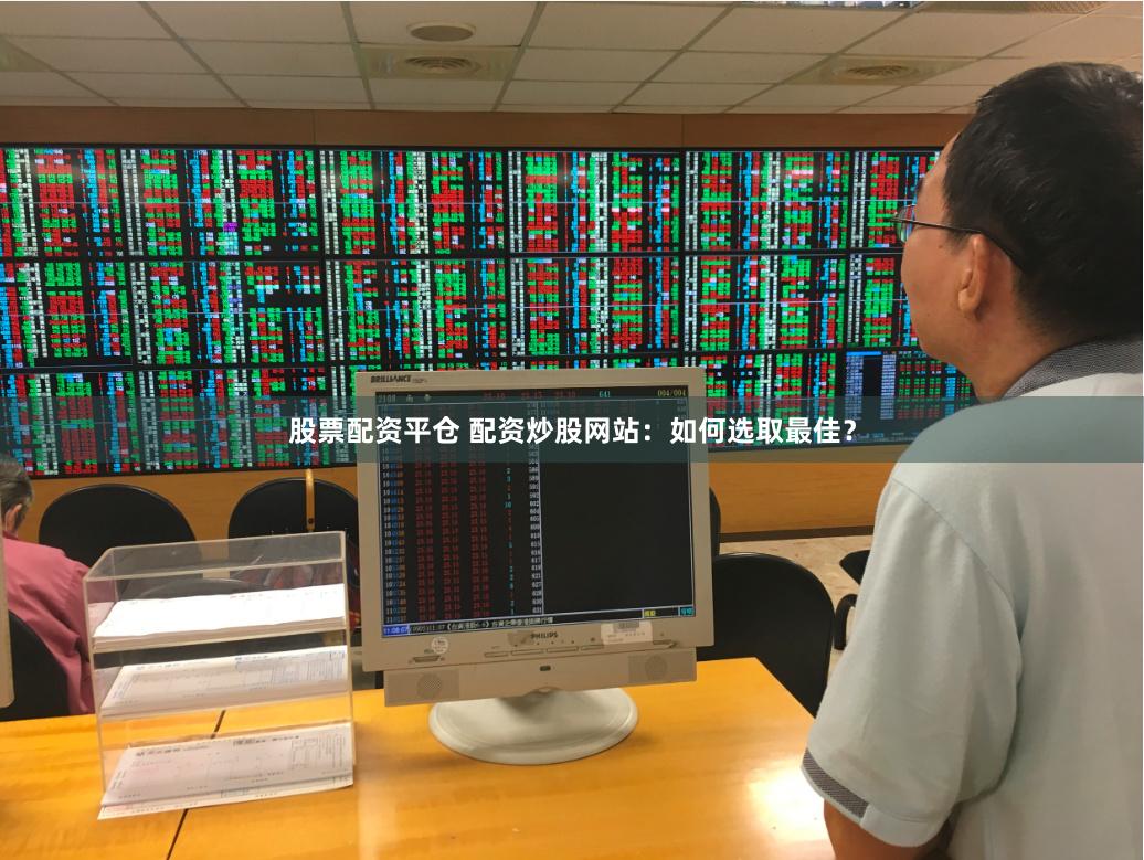 股票配资平仓 配资炒股网站：如何选取最佳？