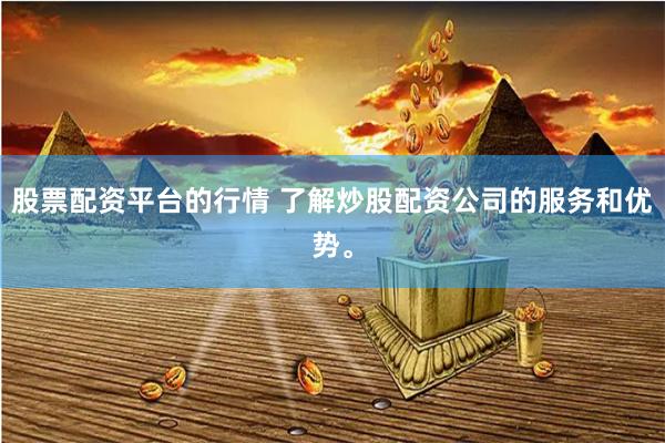 股票配资平台的行情 了解炒股配资公司的服务和优势。