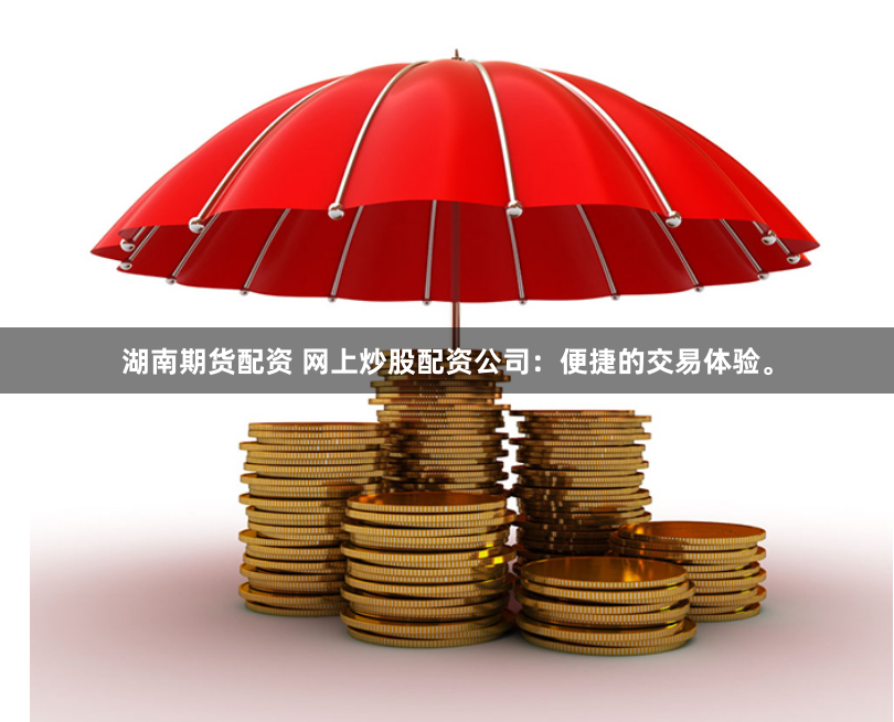 湖南期货配资 网上炒股配资公司：便捷的交易体验。