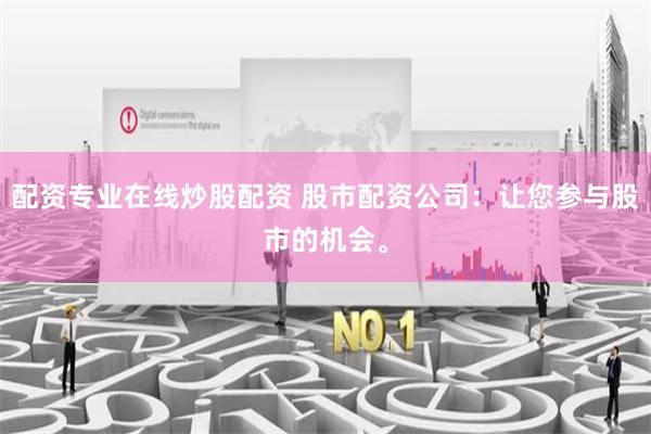 配资专业在线炒股配资 股市配资公司：让您参与股市的机会。
