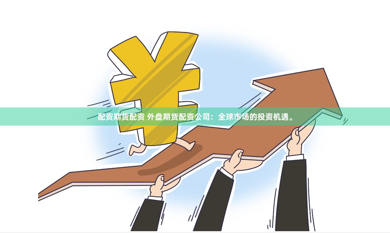 配资期货配资 外盘期货配资公司：全球市场的投资机遇。