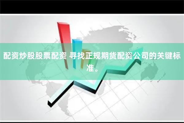 配资炒股股票配资 寻找正规期货配资公司的关键标准。