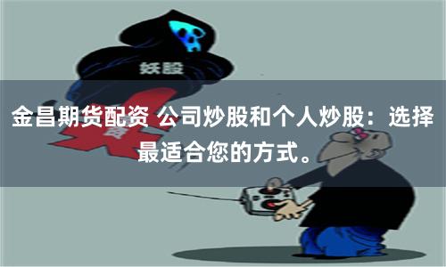 金昌期货配资 公司炒股和个人炒股：选择最适合您的方式。