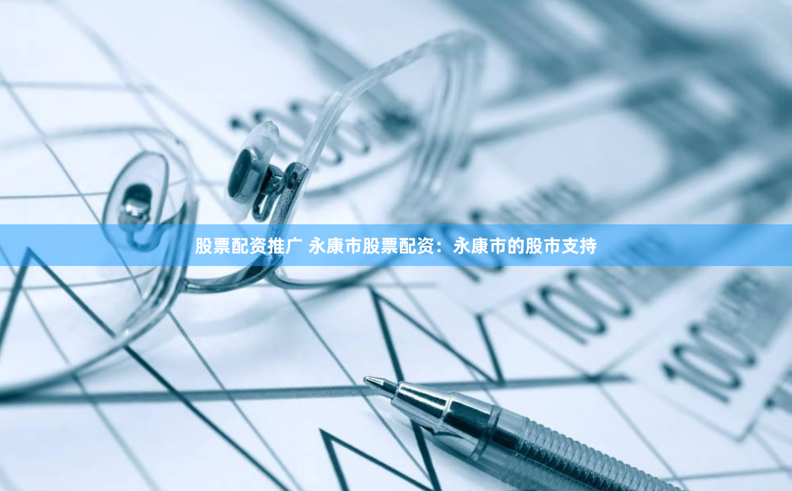 股票配资推广 永康市股票配资：永康市的股市支持