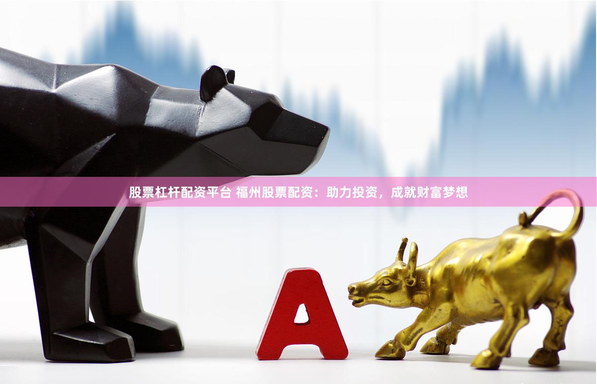 股票杠杆配资平台 福州股票配资：助力投资，成就财富梦想