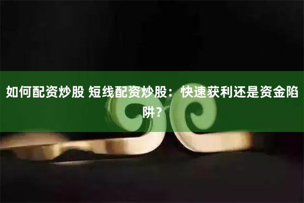 如何配资炒股 短线配资炒股：快速获利还是资金陷阱？
