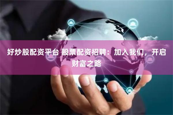 好炒股配资平台 股票配资招聘：加入我们，开启财富之路