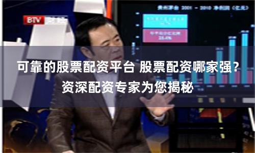 可靠的股票配资平台 股票配资哪家强？资深配资专家为您揭秘
