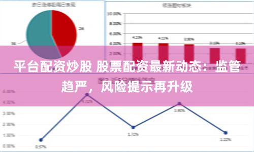 平台配资炒股 股票配资最新动态：监管趋严，风险提示再升级