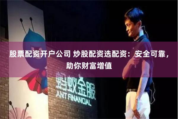 股票配资开户公司 炒股配资选配资：安全可靠，助你财富增值