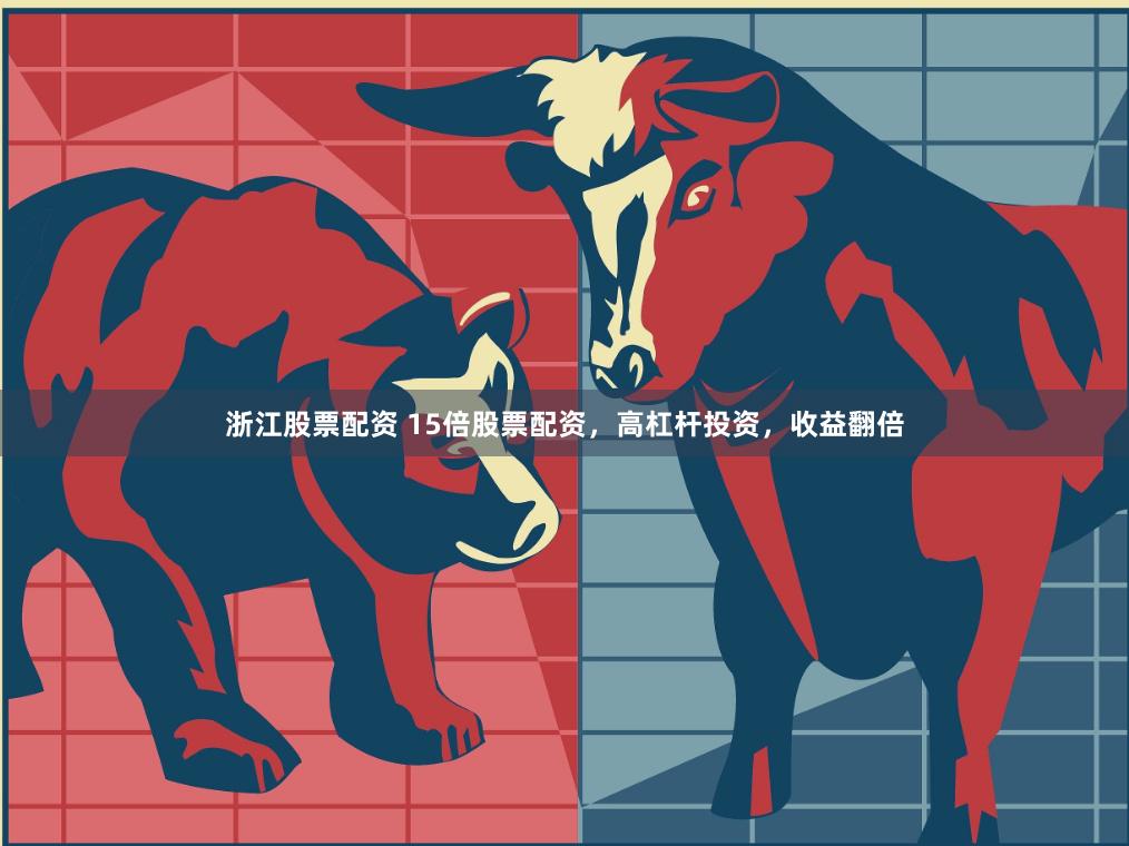 浙江股票配资 15倍股票配资，高杠杆投资，收益翻倍
