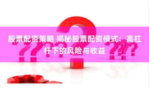 股票配资策略 揭秘股票配资模式：高杠杆下的风险与收益