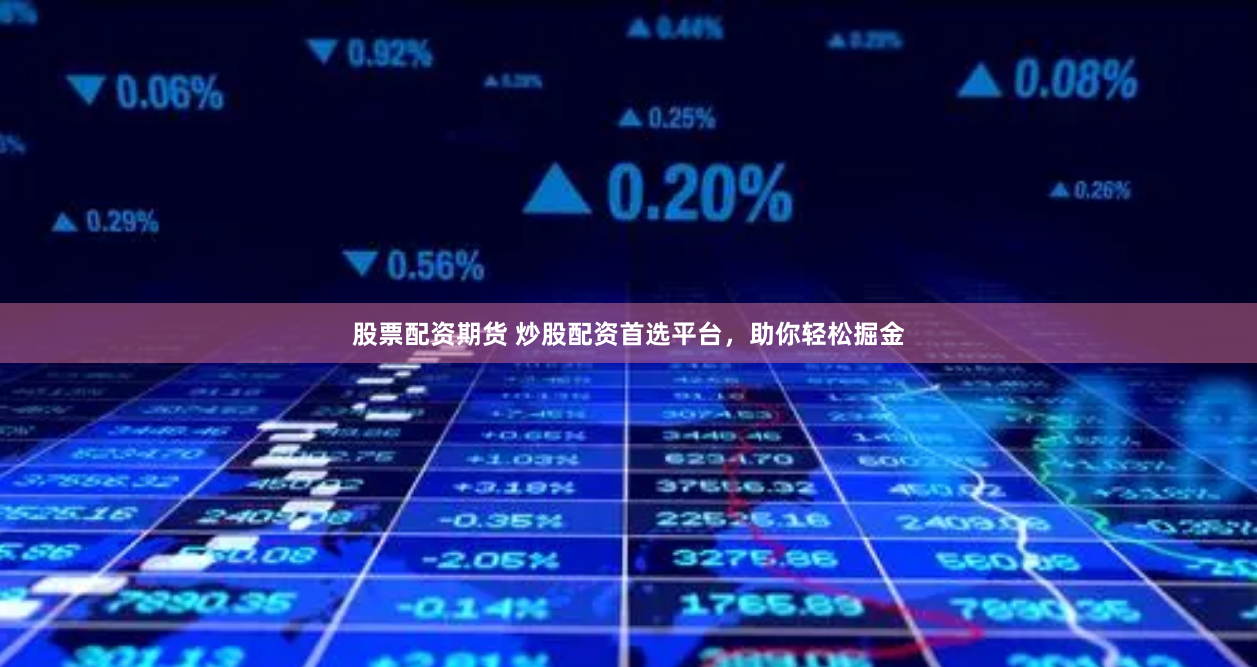 股票配资期货 炒股配资首选平台，助你轻松掘金