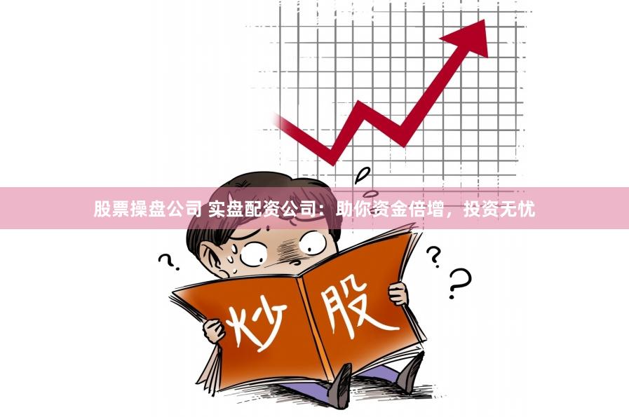 股票操盘公司 实盘配资公司：助你资金倍增，投资无忧