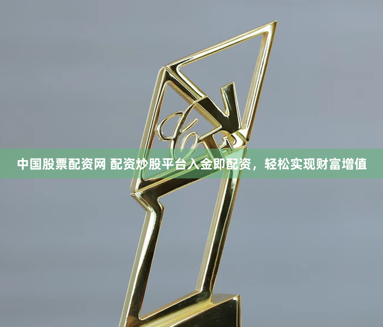 中国股票配资网 配资炒股平台入金即配资，轻松实现财富增值