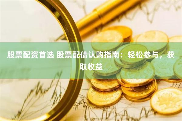 股票配资首选 股票配债认购指南：轻松参与，获取收益