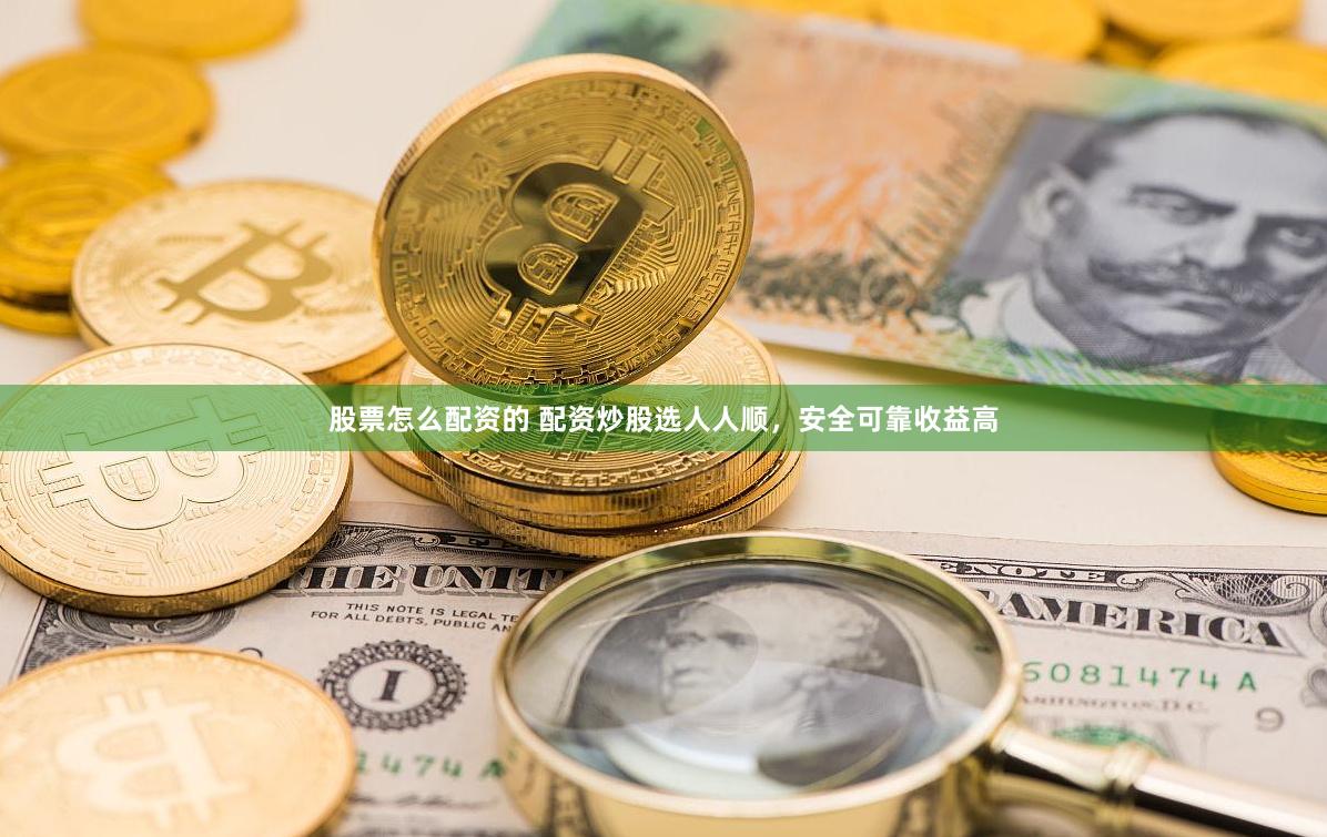 股票怎么配资的 配资炒股选人人顺，安全可靠收益高