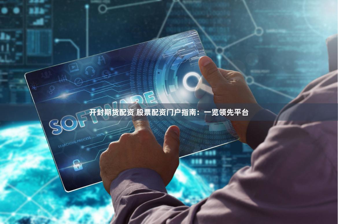 开封期货配资 股票配资门户指南：一览领先平台