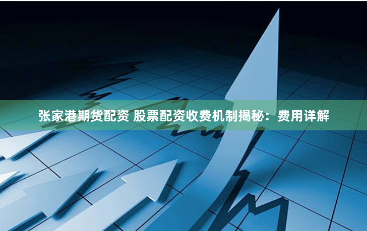 张家港期货配资 股票配资收费机制揭秘：费用详解