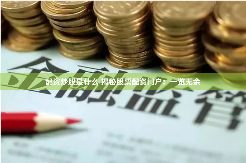 配资炒股是什么 揭秘股票配资门户：一览无余
