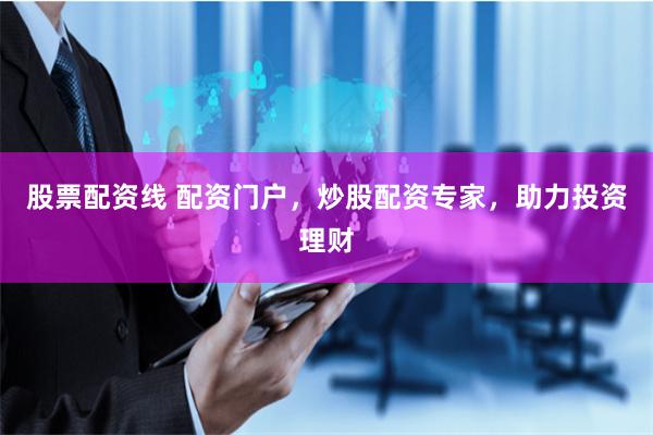 股票配资线 配资门户，炒股配资专家，助力投资理财
