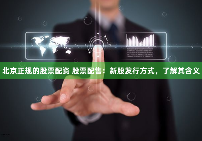 北京正规的股票配资 股票配售：新股发行方式，了解其含义