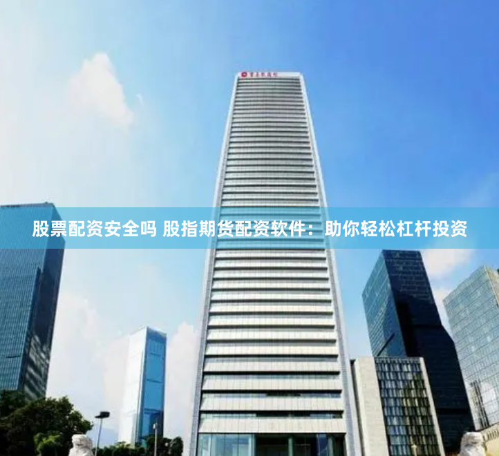 股票配资安全吗 股指期货配资软件：助你轻松杠杆投资