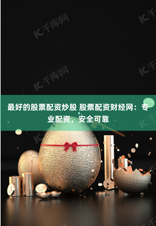 最好的股票配资炒股 股票配资财经网:专业配资,安全可靠