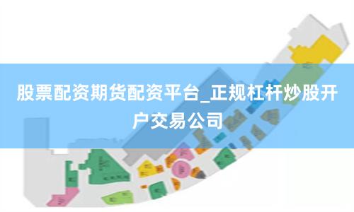 股票配资期货配资平台_正规杠杆炒股开户交易公司