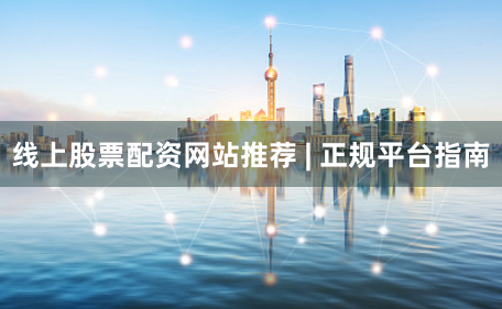 线上股票配资网站推荐 | 正规平台指南
