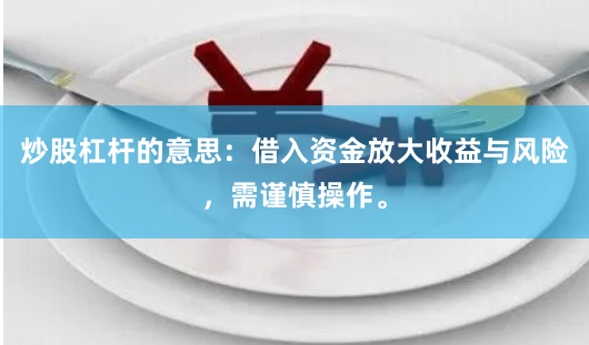 炒股杠杆的意思：借入资金放大收益与风险，需谨慎操作。