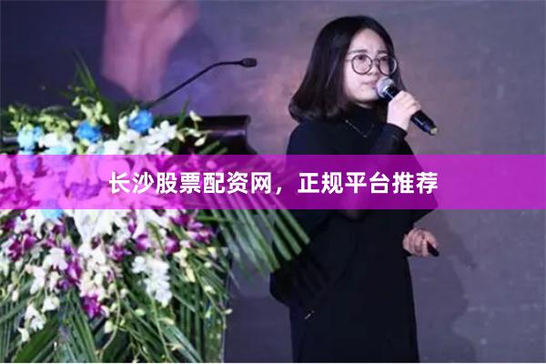 长沙股票配资网，正规平台推荐