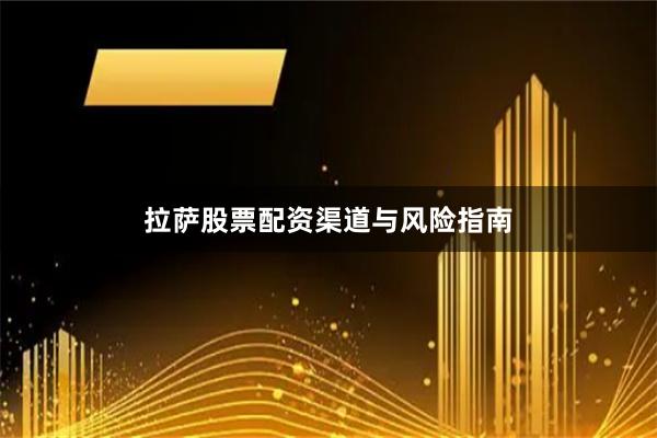 拉萨股票配资渠道与风险指南