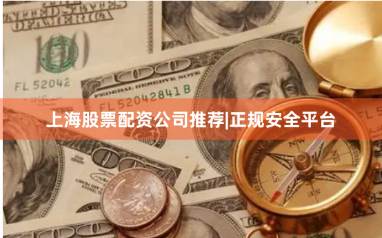 上海股票配资公司推荐|正规安全平台