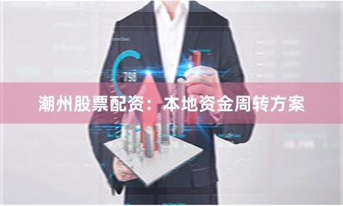 潮州股票配资：本地资金周转方案
