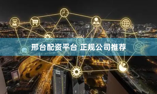 邢台配资平台 正规公司推荐