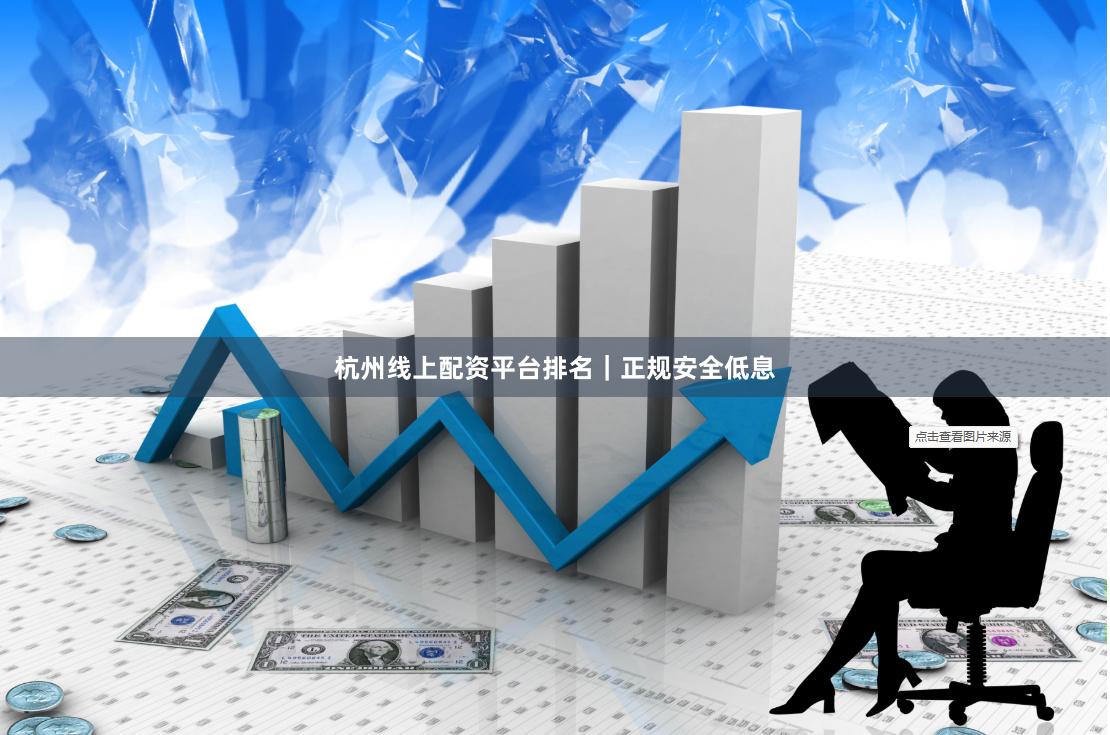 杭州线上配资平台排名｜正规安全低息