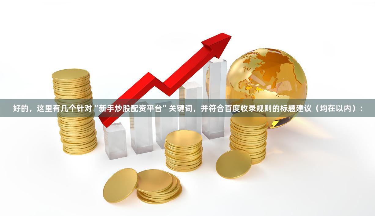 好的，这里有几个针对“新手炒股配资平台”关键词，并符合百度收录规则的标题建议（均在以内）：