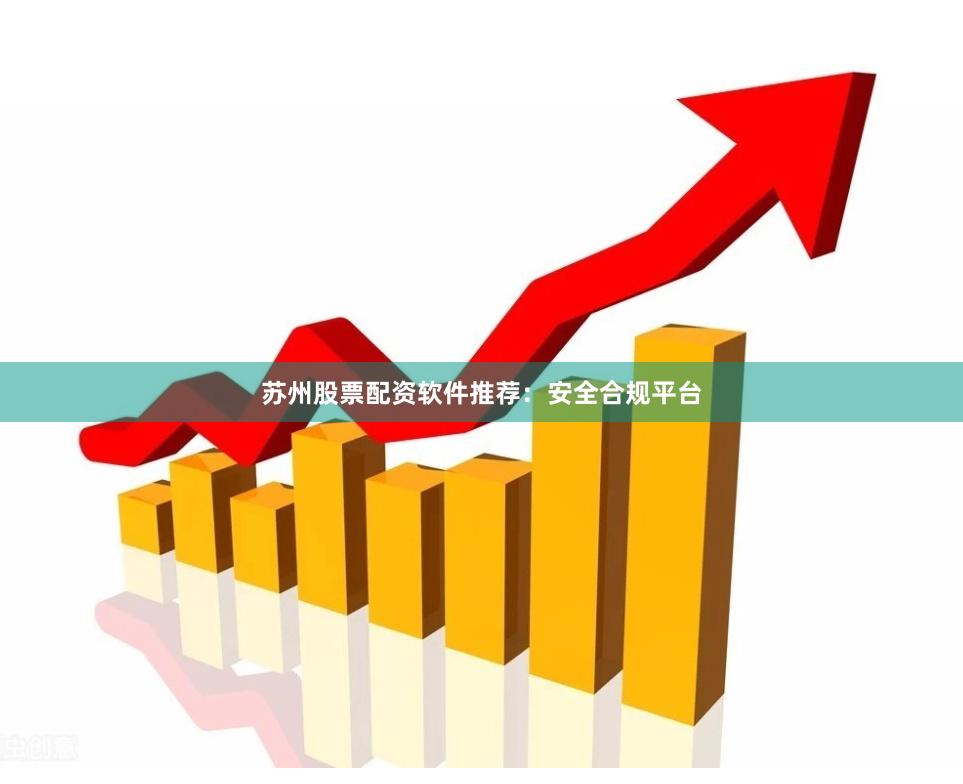 苏州股票配资软件推荐：安全合规平台