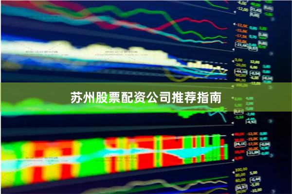 苏州股票配资公司推荐指南