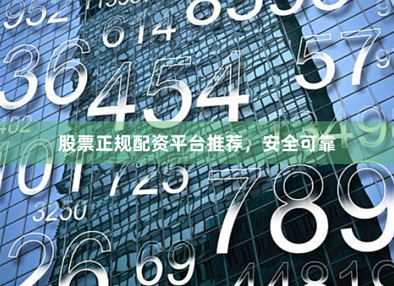 股票正规配资平台推荐，安全可靠